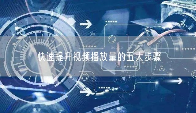 快速提升视频播放量的五大步骤