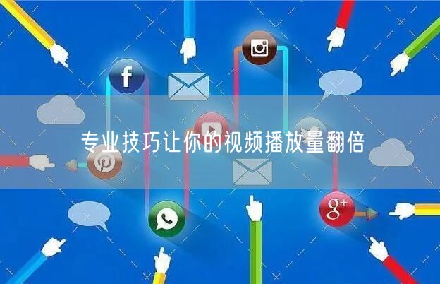 专业技巧让你的视频播放量翻倍