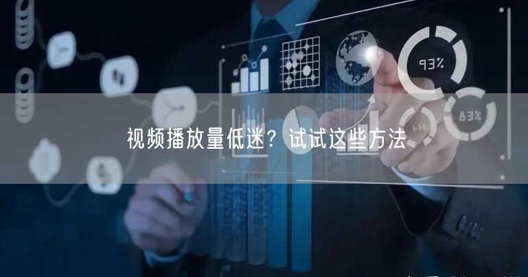 视频播放量低迷？试试这些方法