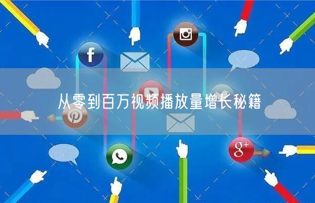 从零到百万视频播放量增长秘籍