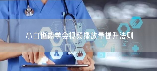 小白也能学会视频播放量提升法则