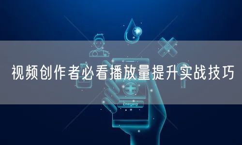 视频创作者必看播放量提升实战技巧
