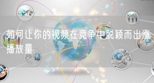 如何让你的视频在竞争中脱颖而出涨播放量