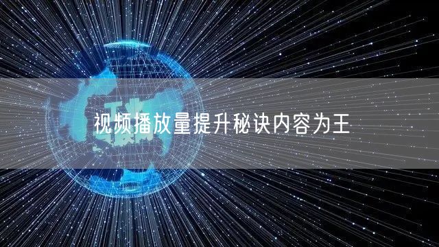 视频播放量提升秘诀内容为王