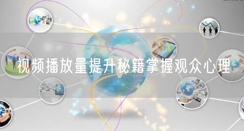 视频播放量提升秘籍掌握观众心理