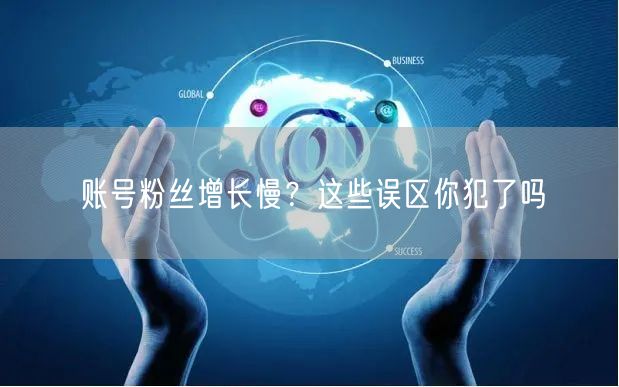账号粉丝增长慢？这些误区你犯了吗
