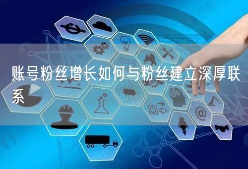 账号粉丝增长如何与粉丝建立深厚联系