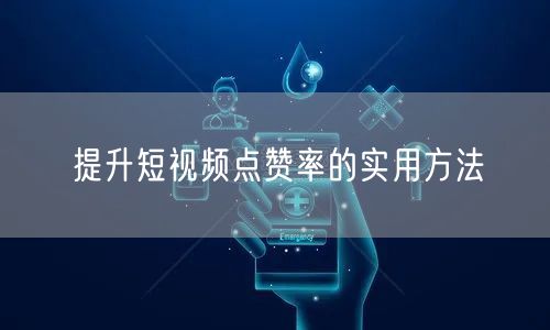 提升短视频点赞率的实用方法