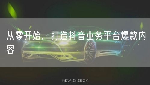 从零开始，打造抖音业务平台爆款内容