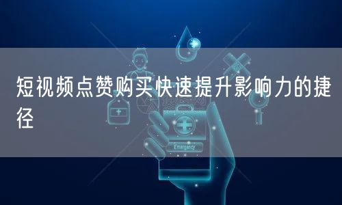短视频点赞购买快速提升影响力的捷径