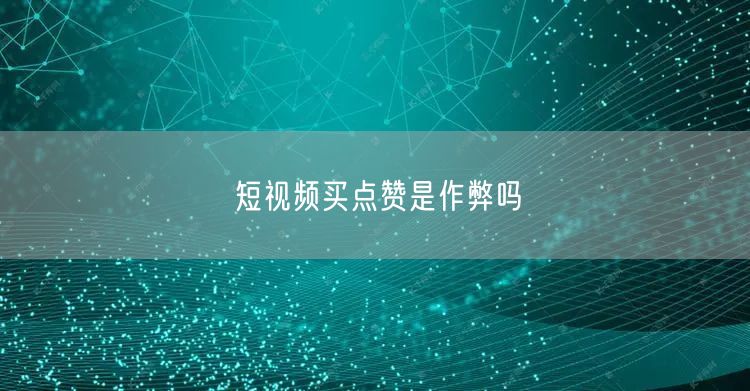 短视频买点赞是作弊吗