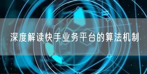 深度解读快手业务平台的算法机制
