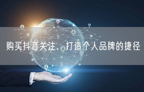 购买抖音关注，打造个人品牌的捷径