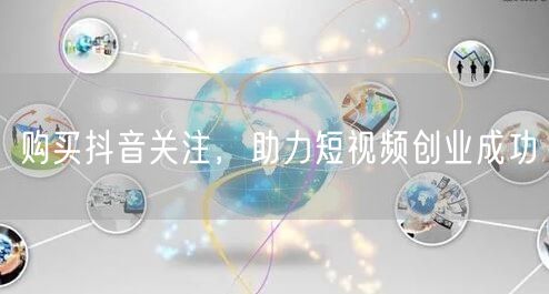 购买抖音关注，助力短视频创业成功