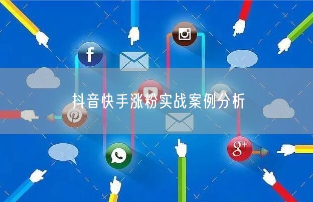 抖音快手涨粉实战案例分析