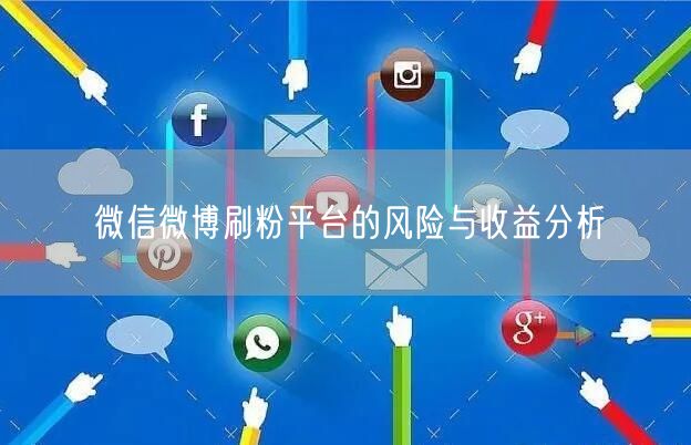 微信微博刷粉平台的风险与收益分析