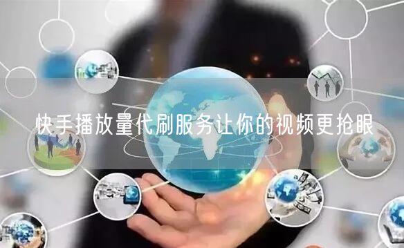 快手播放量代刷服务让你的视频更抢眼