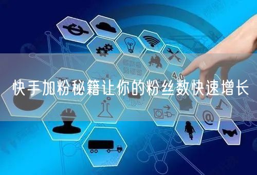 快手加粉秘籍让你的粉丝数快速增长