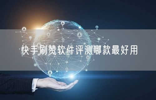 快手刷赞软件评测哪款最好用