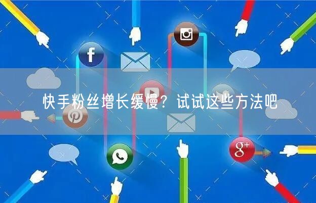 快手粉丝增长缓慢？试试这些方法吧