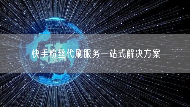快手粉丝代刷服务一站式解决方案