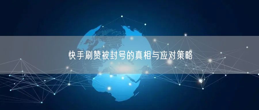 快手刷赞被封号的真相与应对策略