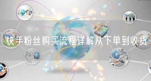 快手粉丝购买流程详解从下单到收货