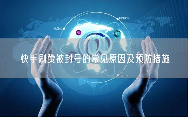 快手刷赞被封号的常见原因及预防措施