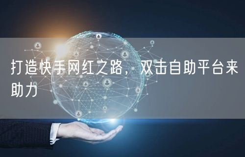 打造快手网红之路，双击自助平台来助力