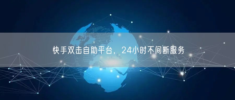 快手双击自助平台，24小时不间断服务