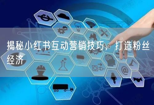 揭秘小红书互动营销技巧，打造粉丝经济