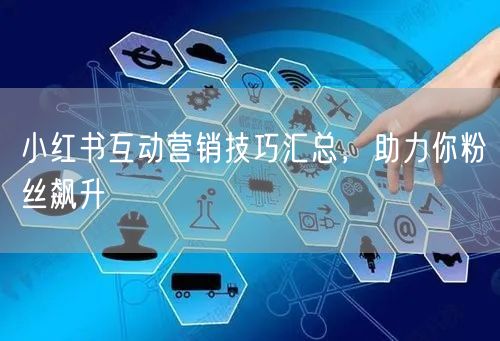 小红书互动营销技巧汇总，助力你粉丝飙升