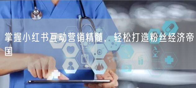 掌握小红书互动营销精髓，轻松打造粉丝经济