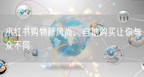小红书购物新风尚，自助购买让你与众不同