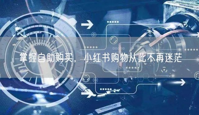 掌握自助购买，小红书购物从此不再迷茫