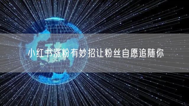 小红书涨粉有妙招让粉丝自愿追随你