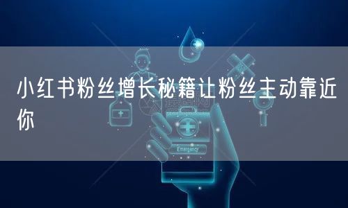 小红书粉丝增长秘籍让粉丝主动靠近你