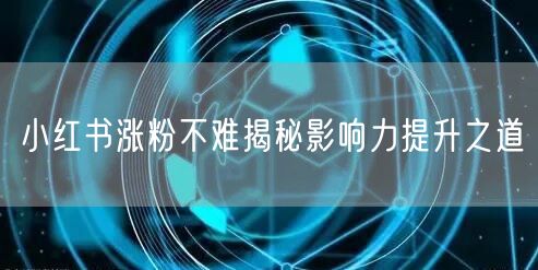 小红书涨粉不难揭秘影响力提升之道