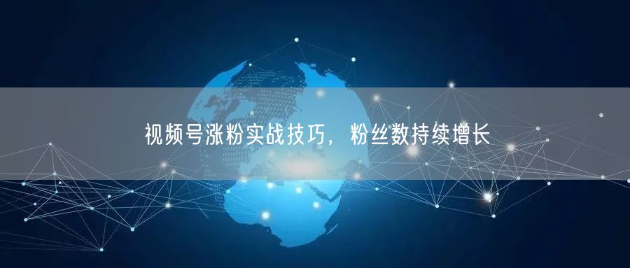 视频号涨粉实战技巧，粉丝数持续增长
