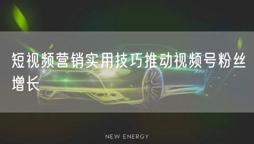 短视频营销实用技巧推动视频号粉丝增长