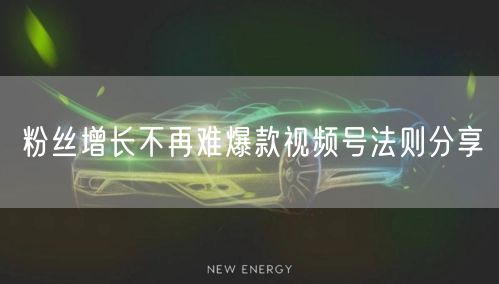 粉丝增长不再难爆款视频号法则分享