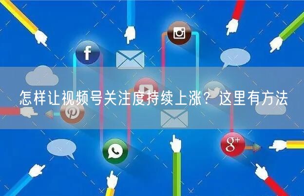怎样让视频号关注度持续上涨？这里有方法