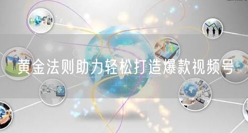 黄金法则助力轻松打造爆款视频号