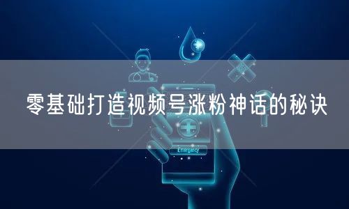 零基础打造视频号涨粉神话的秘诀