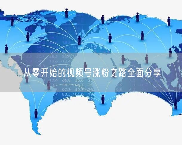 从零开始的视频号涨粉之路全面分享