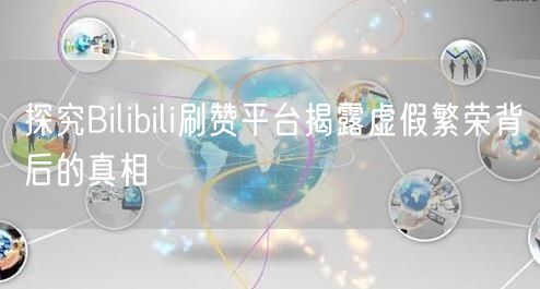探究Bilibili刷赞平台揭露虚假繁荣