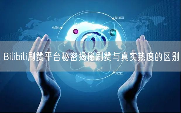 Bilibili刷赞平台秘密揭秘刷赞与真