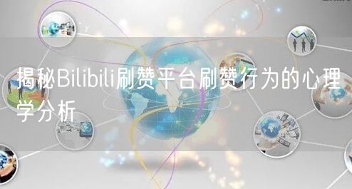 揭秘Bilibili刷赞平台刷赞行为的心
