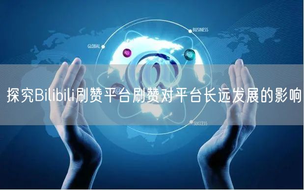 探究Bilibili刷赞平台刷赞对平台长