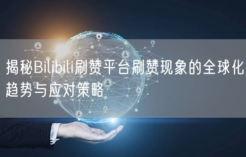 揭秘Bilibili刷赞平台刷赞现象的全